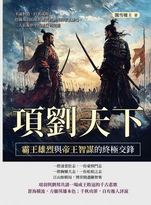 項劉天下，霸王雄烈與帝王智謀的終極交鋒：不論對錯，只看成敗，挖掘項羽的絕世勇武與劉邦的帝王雄心，二人在亂世中的並行與交錯