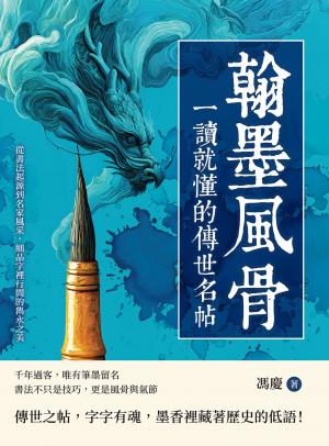 翰墨風骨，一讀就懂的傳世名帖：從書法起源到名家風采，細品字裡行間的雋永之美
