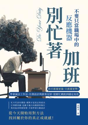 別忙著加班，不要只當職場中的反應機器：你不需要更強，只需要更準！學會減法工作法、任務設計與節奏安排，從瞎忙跳脫到穩定高效