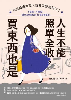 .人生不能照單全收，買東西也是：你怎麼買東西，就會怎麼過日子！不盲買、不跟風，讓生活更美好的43個消費提案