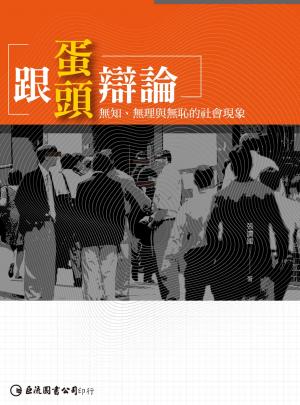 跟蛋頭辯論：無知、無理與無恥的社會現象