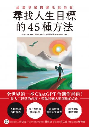尋找人生目標的45種方法：全世界第一本ChatGPT全創作書籍！從人工智慧的角度，帶你找到人類前進的方向