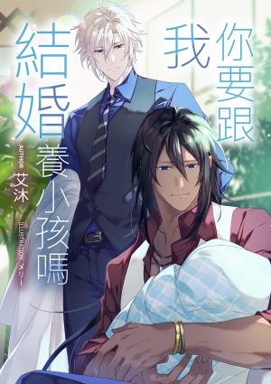 你要跟我結婚養小孩嗎：——竹馬不只幫養小孩，還說要結婚當老攻……腦袋沒問題吧？竹馬竹馬x育兒（新生兒）x懸疑還要顧小孩？