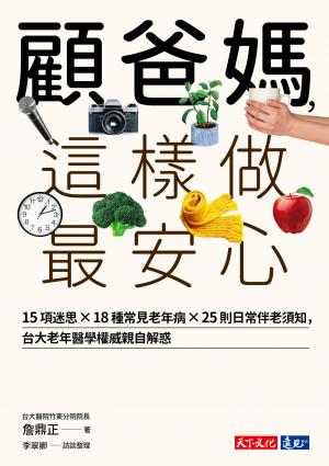 顧爸媽，這樣做最安心：15項迷思 × 18種常見老年病 × 25則日常伴老須知，台大老年醫學權威詹鼎正親自解惑