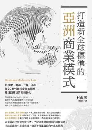 打造新全球標準的亞洲商業模式： 台積電、鴻海、三星、小米……從30家代表性企業的戰略看懂翻轉世界的新勢力!
