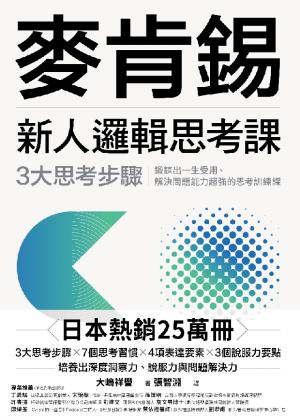 麥肯錫新人邏輯思考課：3大思考步驟，鍛鍊出一生受用、解決問題能力超強的思考訓練課（《麥肯錫新人邏輯思考5堂課》新修版）