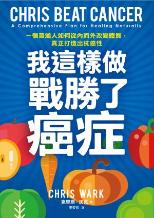 我這樣做，戰勝了癌症：一個普通人如何從內而外改變體質，真正打造出抗癌性