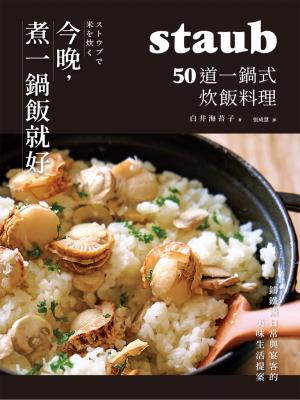 今晚，煮一鍋飯就好：50道一鍋式炊飯料理，staub鑄鐵鍋日常與宴客的美味生活提案