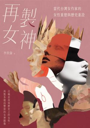 再製女神：當代台灣女作家的女性重塑與歷史重詮