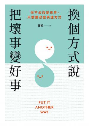 換個方式說，把壞事變好事：你不必改變世界，只需要改變表達方式