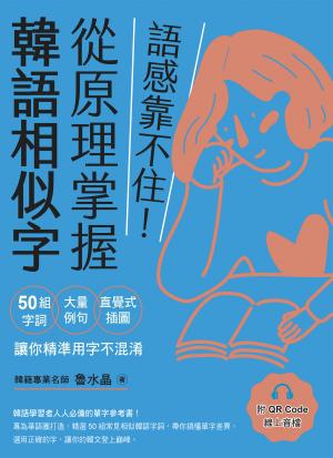語感靠不住！從原理掌握韓語相似字：50組字詞Ｘ大量例句Ｘ直覺式插圖，讓你精準用字不混淆（附QRCode線上音檔）