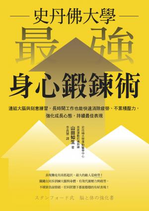 史丹佛大學 最強身心鍛鍊術：連結大腦與刻意練習，長時間工作也能快速消除疲勞、不累積壓力，強化成長心態，持續最佳表現