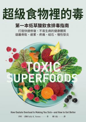 超級食物裡的毒：第一本低草酸飲食排毒指南，打造快速修復、不易生病的健康體質，遠離骨鬆、疲累、疼痛、結石、慢性發炎