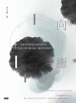 向癒：從難治病與慢性病徹底解脫， 以身心靈中醫為鑰，邁向終極健康