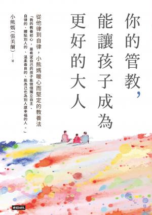 你的管教，能讓孩子成為更好的大人：從他律到自律，小熊媽暖心而堅定的教養法