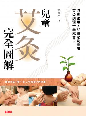 兒童艾灸完全圖解：速查速用，28種常見疾病艾灸調理一學就會！