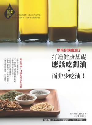原來你誤會油了：打造健康基礎，應該吃對油而非少吃油！