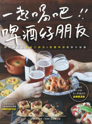 一起喝吧！啤酒好朋友：開胃爆表的快速下酒菜×精釀啤酒乾杯小知識