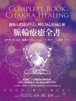 脈輪療癒全書：啟動人體能量中心，轉化身心疾病之源