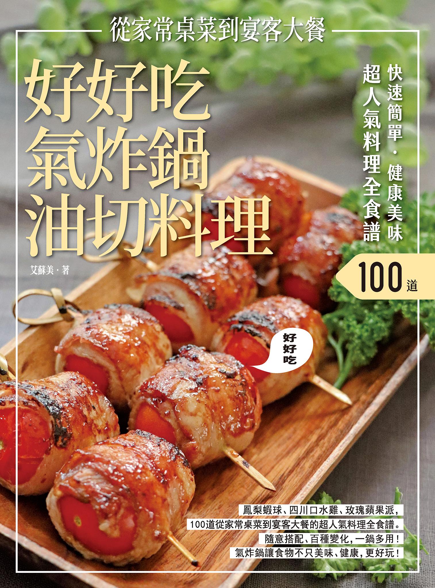 快速簡單．健康美味．好好吃氣炸鍋油切料理：鳳梨蝦球、四川口水雞、玫瑰蘋果派，100道從家常桌菜到宴客大餐的超人氣料理全食譜