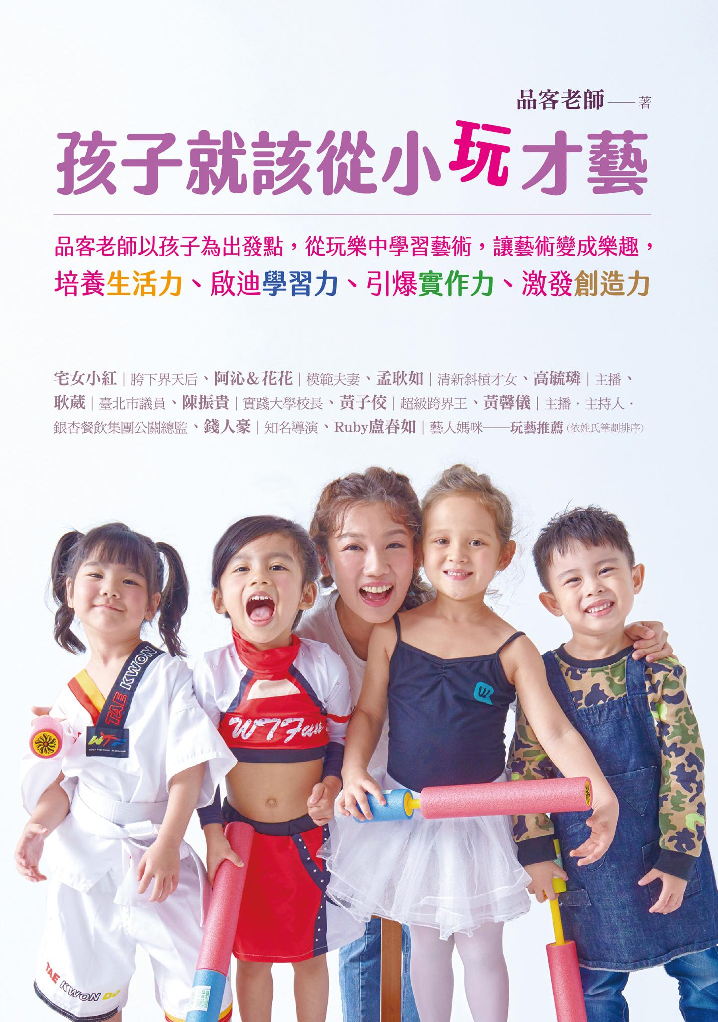 孩子就該從小玩才藝：品客老師以孩子為出發點，從玩樂中學習藝術，讓藝術變成樂趣，培養生活力、啟迪學習力、引爆實作力、激發創造力