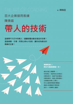 百大企業御用教練陳煥庭帶人的技術：這樣帶不只打中年輕人，還讓部屬自動自發追求目標！透過傾聽、引導、同理心與NLP技術，讓你成為傑出的教練式主管！