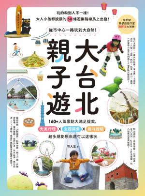大台北親子遊：從市中心一路玩到大自然！160+人氣景點大滿足提案，完美行程X主題探索X趣味體驗，超多規劃原來還可以這樣玩