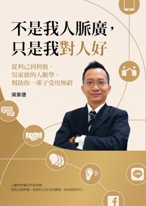不是我人脈廣，只是我對人好：從利己到利他，吳家德的人脈學，幫助你一輩子受用無窮