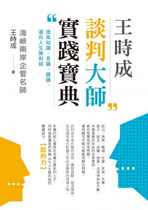 王時成談判大師實踐寶典：提高知識、見識、膽識，邁向人生勝利組