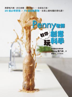 Penny老師教你創意玩科學：黑膠唱片機、針孔相機、擴音喇叭……全部自己做，25個必學原理╳75個超酷實驗，在家上最有趣的理化課！