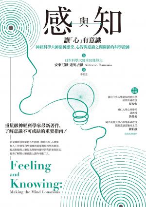 感與知：讓「心」有意識－－神經科學大師剖析感受、心智與意識之間關係的科學證據