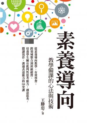 素養導向教學備課的心法與技術：從素養導向教學，有效學習，跨領域整合到班級經營，培養學生擁有批判性思考能力，創意思考，閱讀寫作，溝通表達能力的38堂課