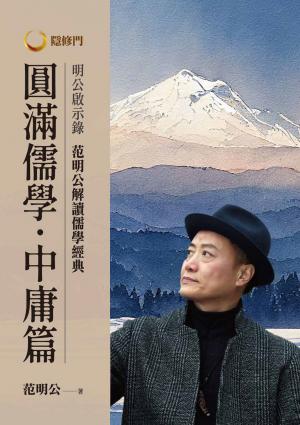 明公啟示錄：范明公解讀儒學經典：圓滿儒學．中庸篇