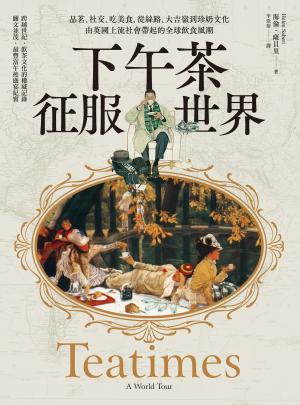 下午茶征服世界：品茗、社交、吃美食，從絲路、大吉嶺到珍奶文化，由英國上流社會帶起的全球飲食風潮