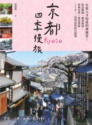 京都四季慢旅：在地人才知道的裏風景！私訪路線X絕景秘境X祭典市集X賞花賞味，110+一訪再訪的休日提案