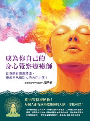 成為你自己的身心覺察療癒師：從身體看懂潛意識，療癒自己和別人的內在小孩！（療癒煉金坊學院創辦人趙采榛最新作品）