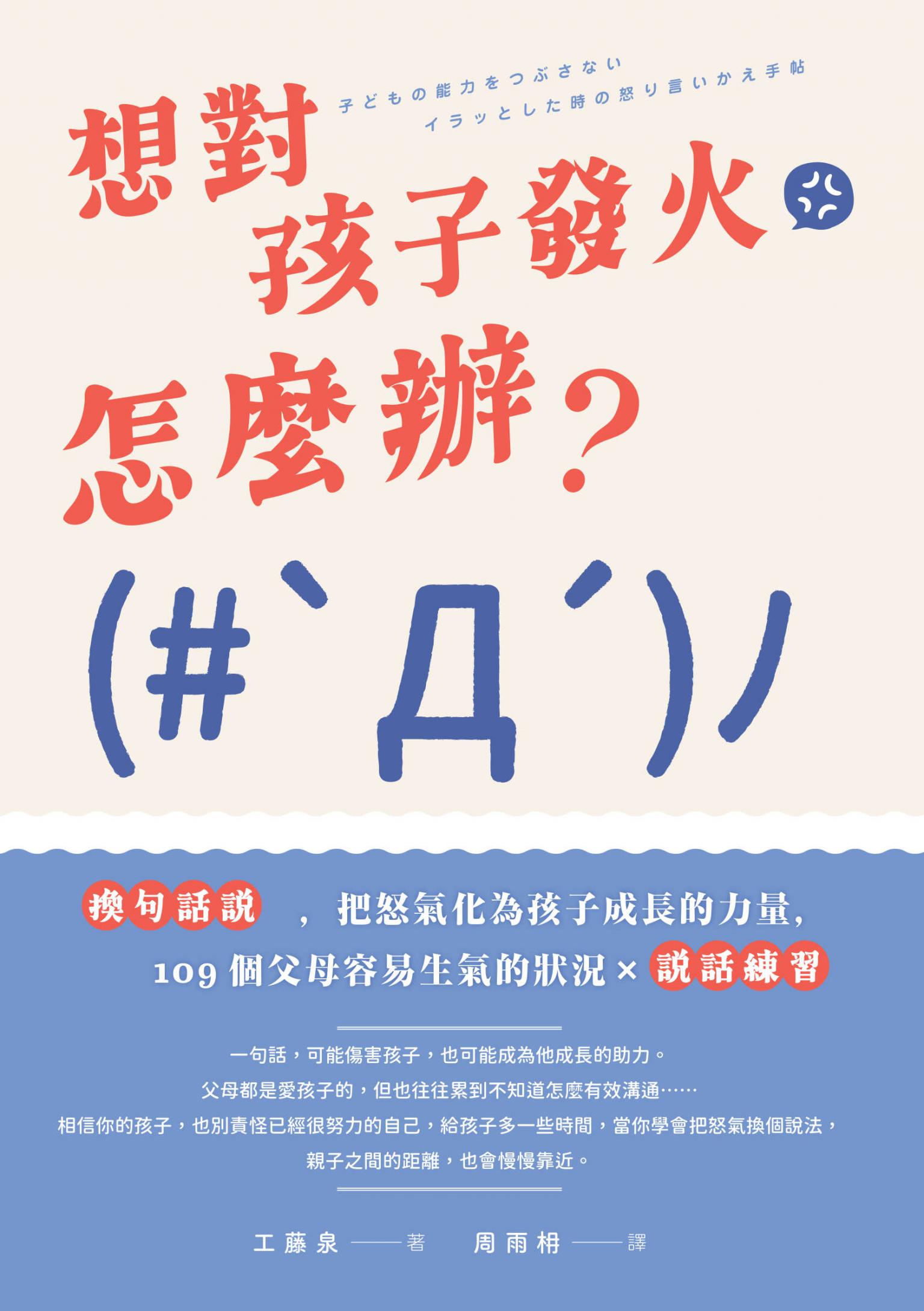 想對孩子發火怎麼辦？換句話說，把怒氣化為孩子成長的力量，109個父母容易生氣的狀況×說話練習