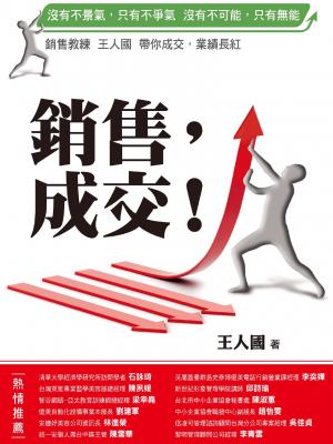 銷售，成交！：銷售教練王人國帶你成交，業績長紅！