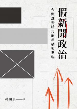 假新聞政治：台灣選舉暗角的虛構與欺騙