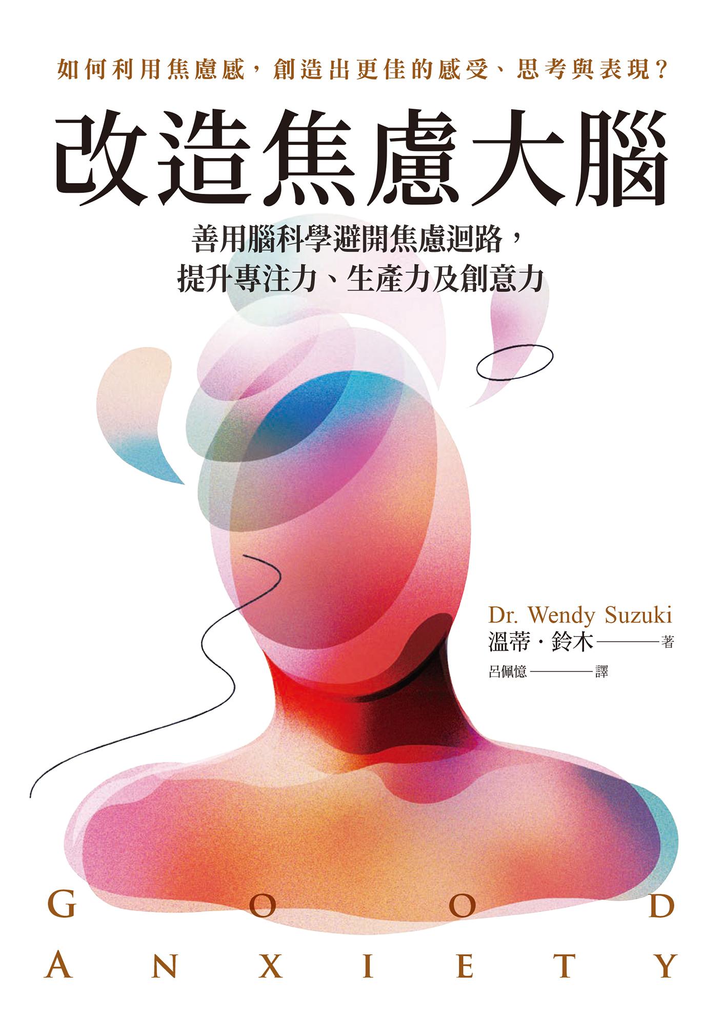 改造焦慮大腦：善用腦科學避開焦慮迴路，提升專注力、生產力及創意力【附「管理焦慮」表格，幫助你翻轉焦慮】