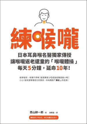 練喉嚨：不想死，就不能讓喉嚨老化！日本耳鼻喉名醫獨家傳授讓喉嚨返老還童的「喉嚨體操」，每天5分鐘，延命10年！