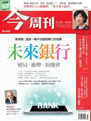 《今周刊 第945期》未來銀行 變局．衝擊．新機會
