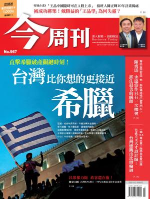 《今周刊 第967期 希臘破產現場直擊！台灣比你想的更接近希臘》