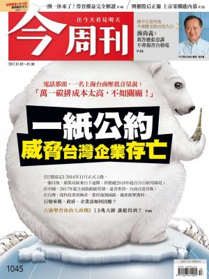 《今周刊 第1045期  一紙公約 威脅台灣企業存亡》
