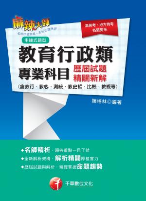 教育行政類專業科目歷屆試題精闢新解(含教行、教心、測統、教史哲、比較、教概等)[高普考／地方特考](千華)