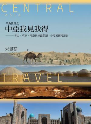 不負責任之中亞我見我得：雪山、草原、沙漠與絲路藍頂，中亞五國漫遊記